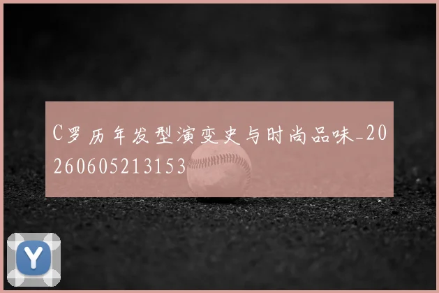 C罗历年发型演变史与时尚品味_20260605213153