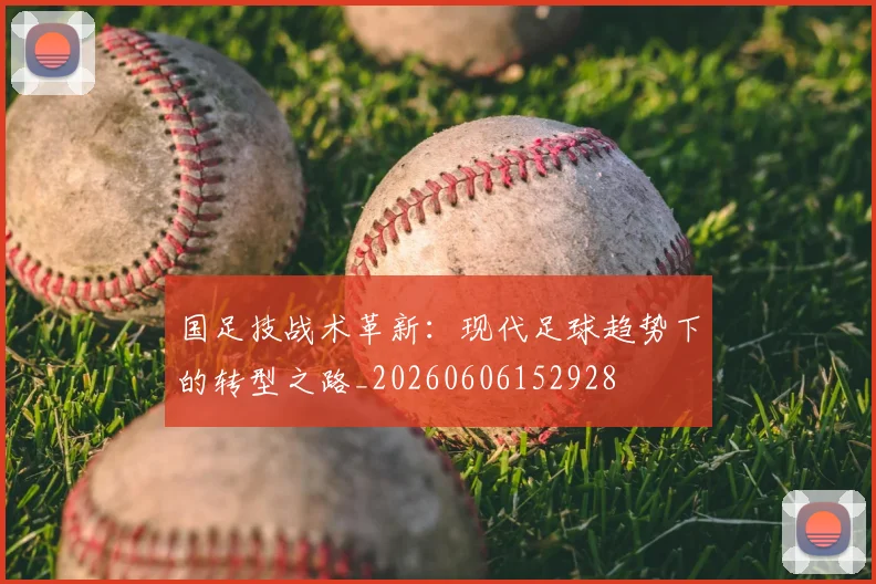 国足技战术革新：现代足球趋势下的转型之路_20260606152928