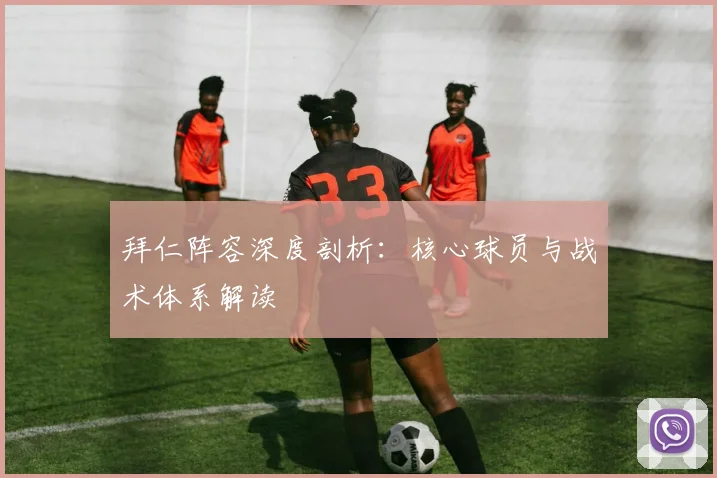 拜仁阵容深度剖析：核心球员与战术体系解读