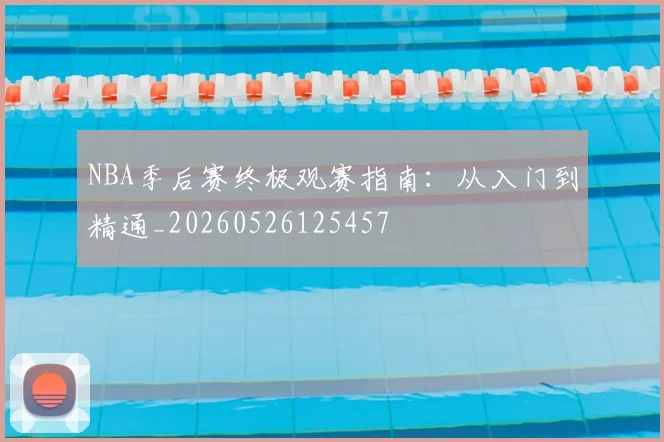 NBA季后赛终极观赛指南:从入门到精通_20260526125457