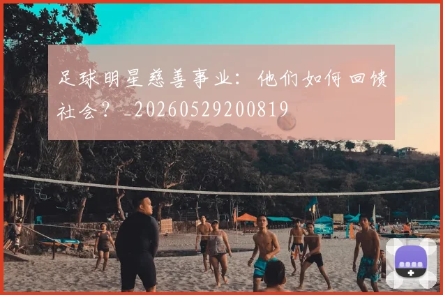 足球明星慈善事业：他们如何回馈社会？_20260529200819