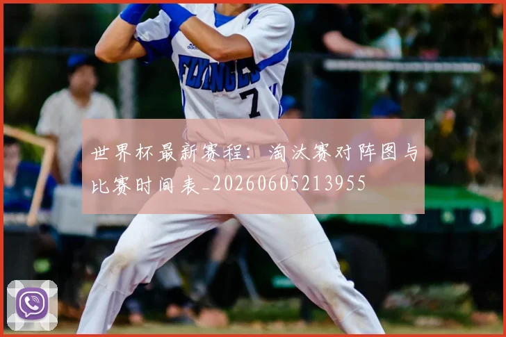世界杯最新赛程:淘汰赛对阵图与比赛时间表_20260605213955