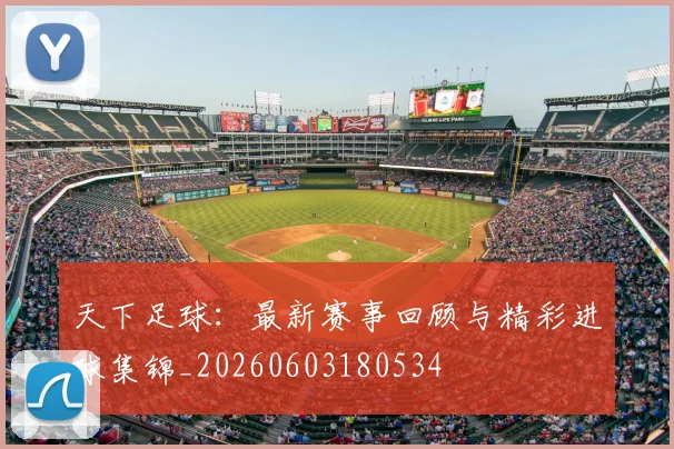 天下足球：最新赛事回顾与精彩进球集锦_20260603180534