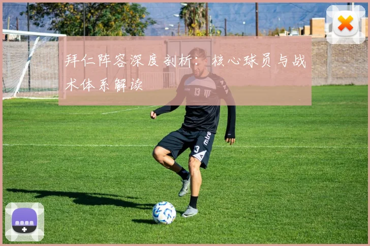 拜仁阵容深度剖析：核心球员与战术体系解读