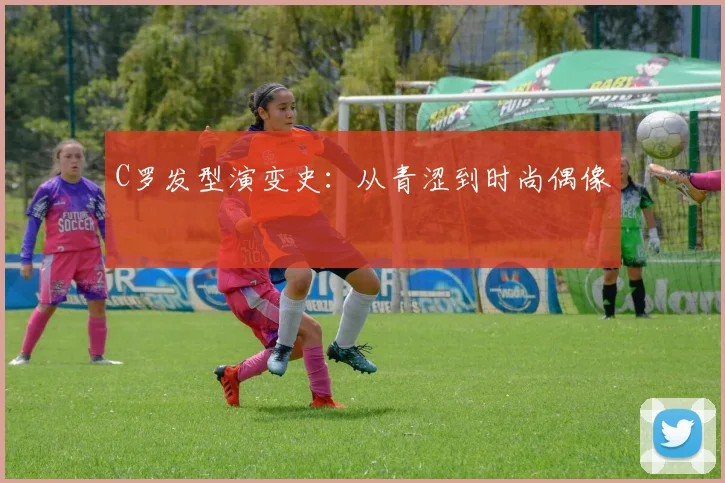 C罗发型演变史：从青涩到时尚偶像