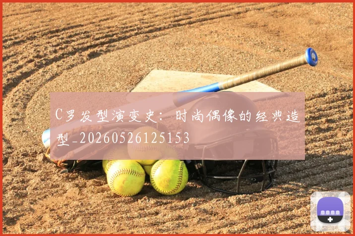 C罗发型演变史：时尚偶像的经典造型_20260526125153