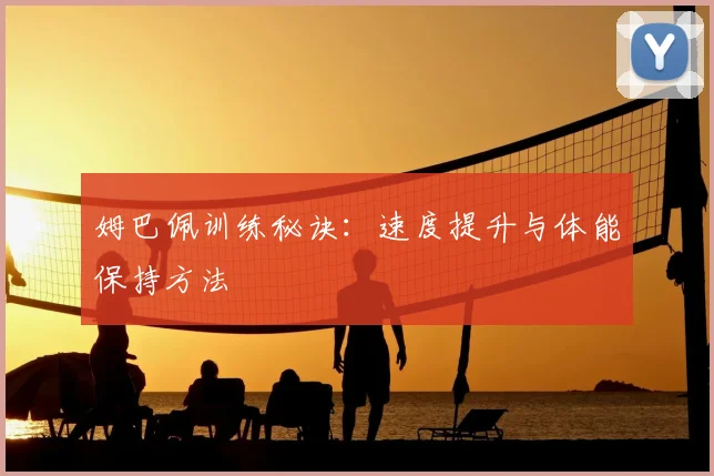 姆巴佩训练秘诀:速度提升与体能保持方法