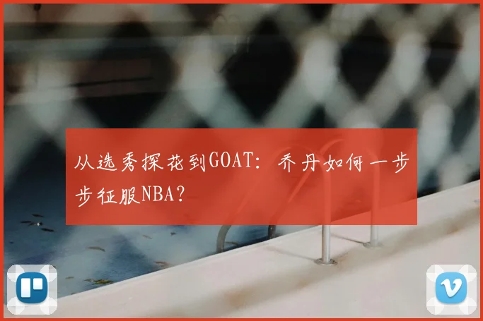 从选秀探花到GOAT:乔丹如何一步步征服NBA?