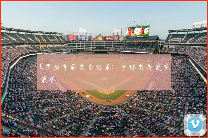 C罗历年获奖全记录:金球奖与更多荣誉