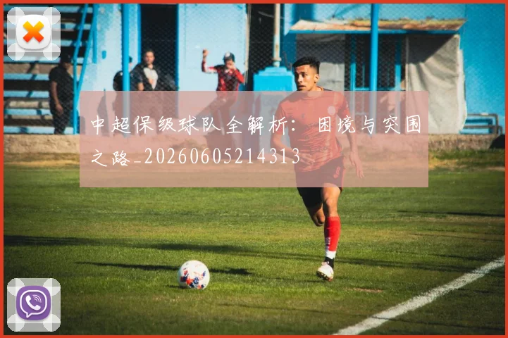 中超保级球队全解析:困境与突围之路_20260605214313